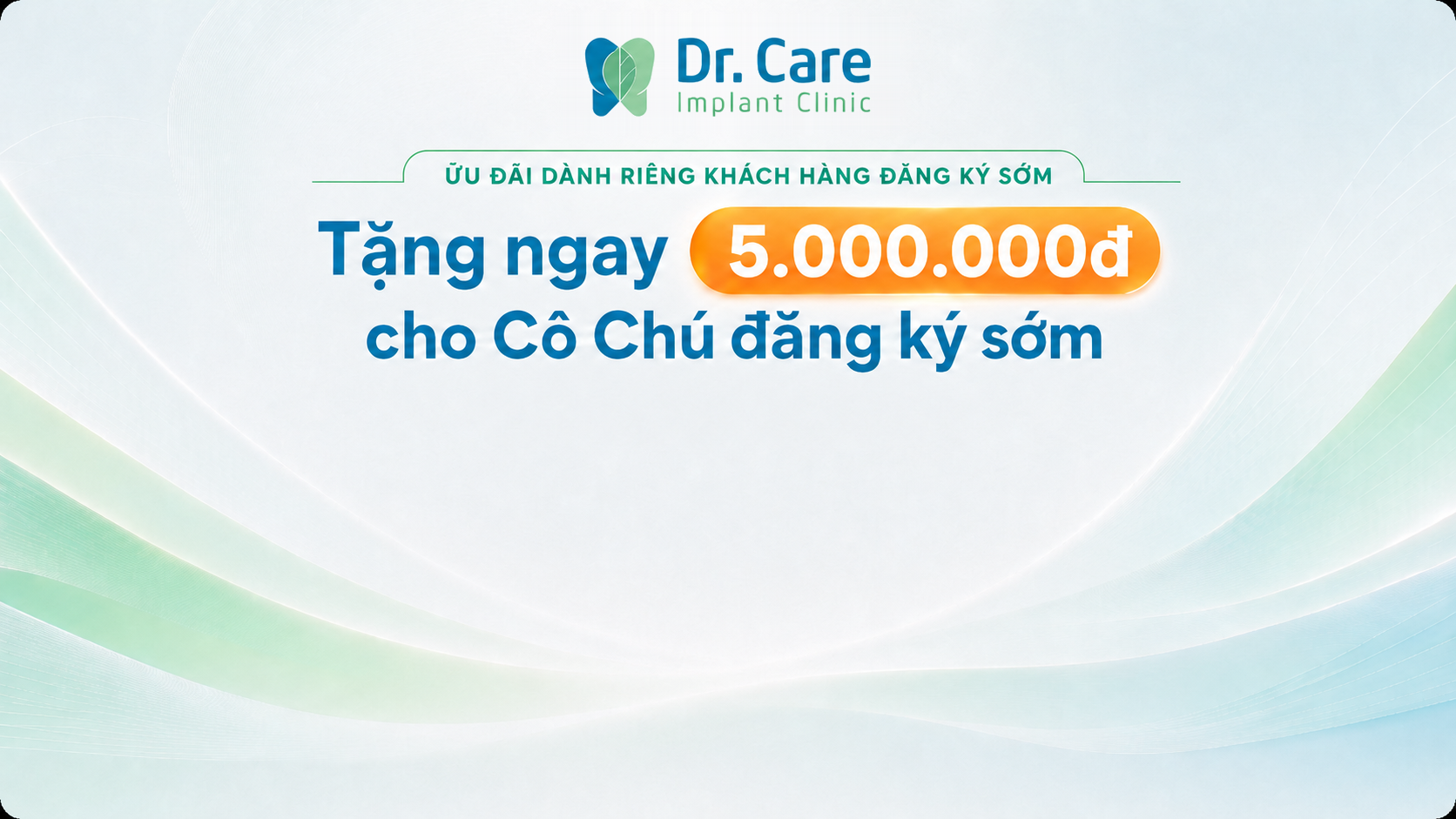 Ưu đãi dành riêng khách hàng đăng ký sớm — Dr. Care Implant Clinic tặng ngay 5.000.000đ cho Cô Chú đăng ký sớm.